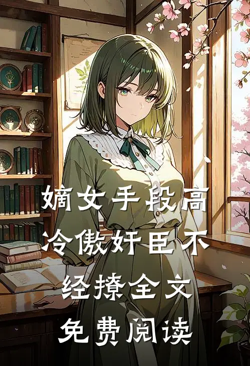 嫡女手段高，冷傲奸臣不经撩全文免费阅读