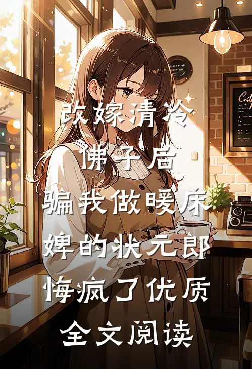改嫁清冷佛子后，骗我做暖床婢的状元郎悔疯了优质全文阅读