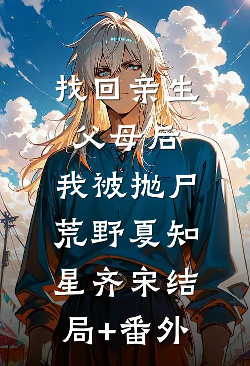 找回亲生父母后，我被抛尸荒野夏知星齐宋结局+番外