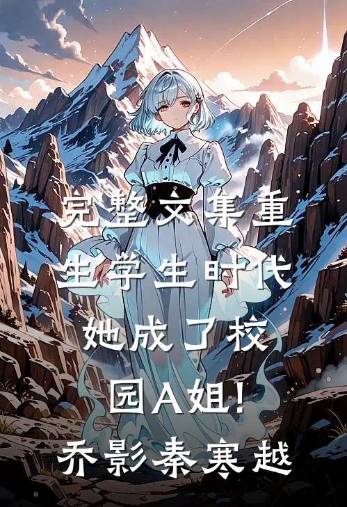完整文集重生学生时代:她成了校园A姐!(乔影秦寒越)