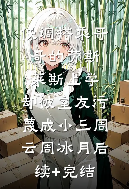 低调搭乘哥哥的劳斯莱斯上学，却被室友污蔑成小三周云周冰月后续+完结