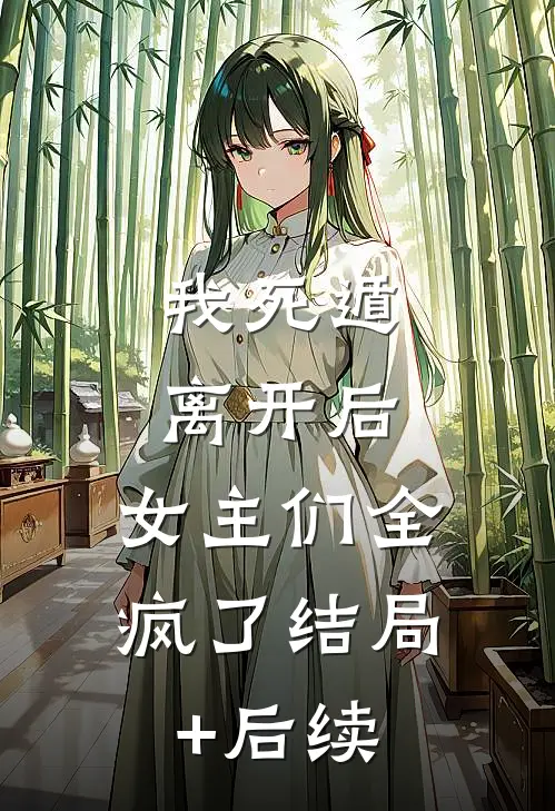 我死遁离开后，女主们全疯了结局+后续