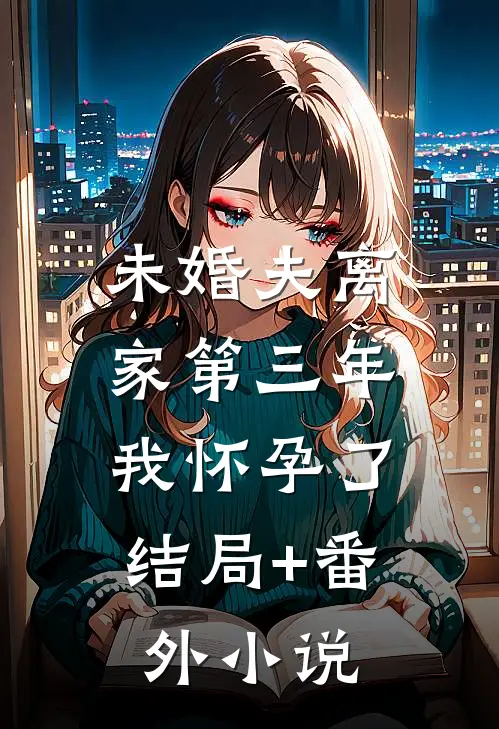 未婚夫离家第三年，我怀孕了结局+番外小说