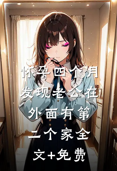 怀孕四个月，发现老公在外面有第二个家全文+免费