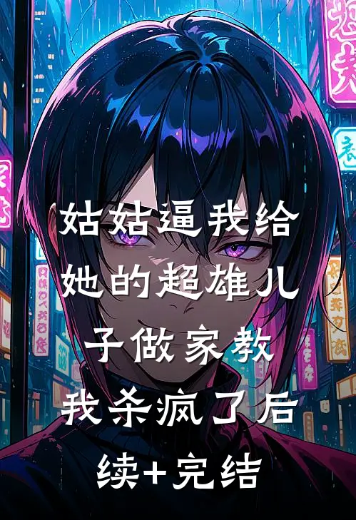 姑姑逼我给她的超雄儿子做家教，我杀疯了后续+完结