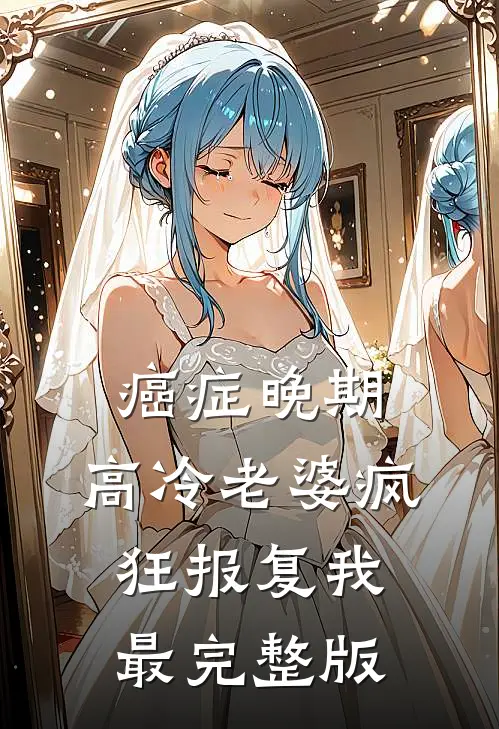 癌症晚期，高冷老婆疯狂报复我最完整版