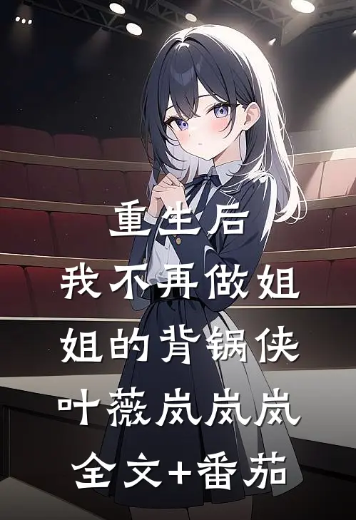 重生后，我不再做姐姐的背锅侠叶薇岚岚岚全文+番茄