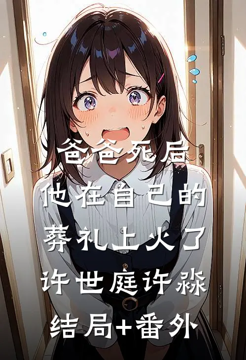爸爸死后，他在自己的葬礼上火了许世庭许淼结局+番外
