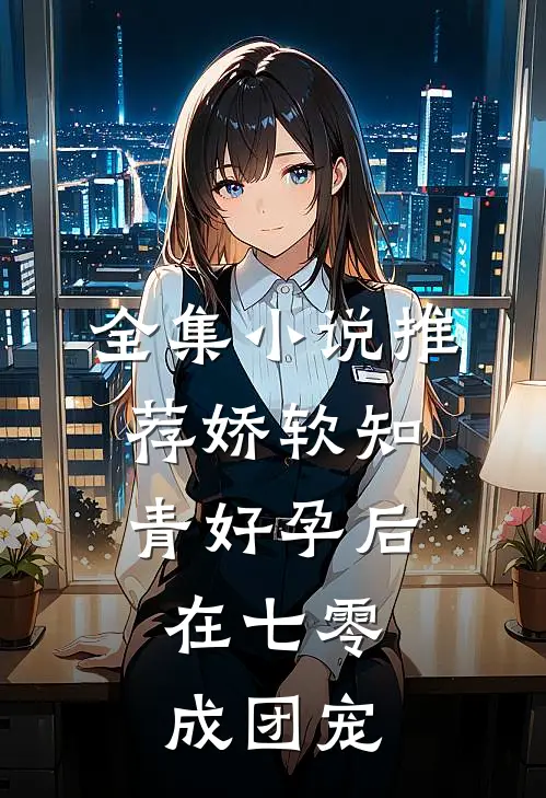 全集小说推荐娇软知青好孕后，在七零成团宠