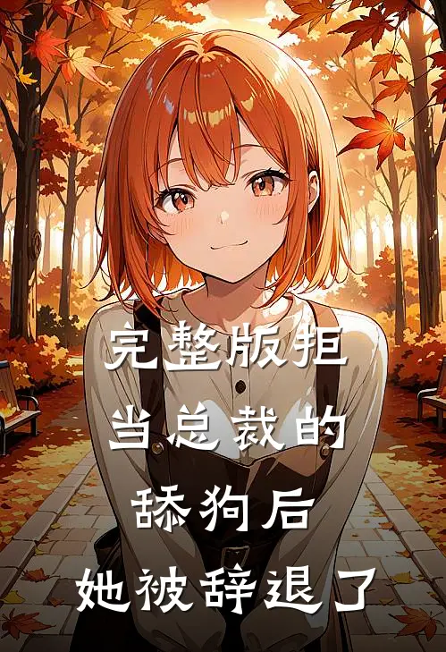 完整版拒当总裁的舔狗后，她被辞退了
