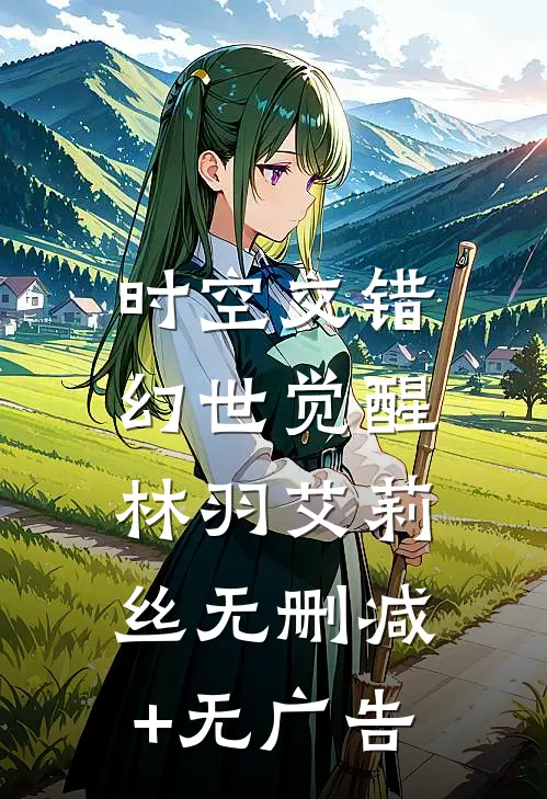 时空交错：幻世觉醒林羽艾莉丝无删减+无广告