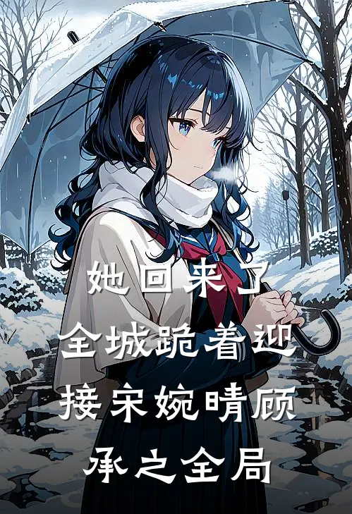 她回来了，全城跪着迎接宋婉晴顾承之全局