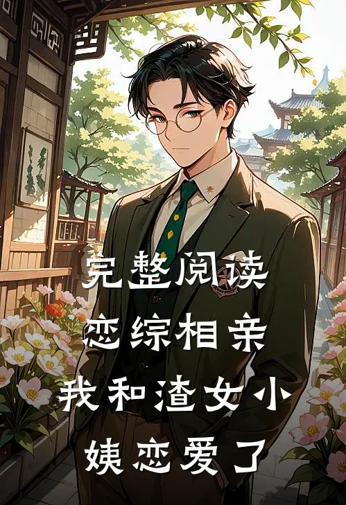 完整阅读恋综相亲：我和渣女小姨恋爱了