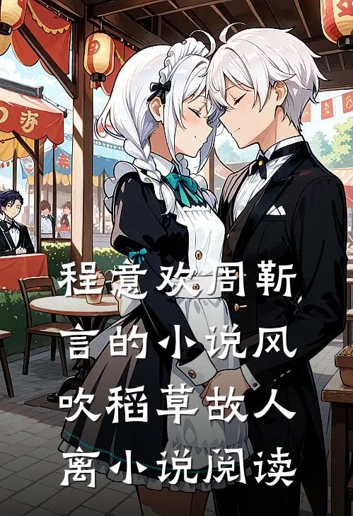 程意欢周靳言的小说风吹稻草故人离小说阅读