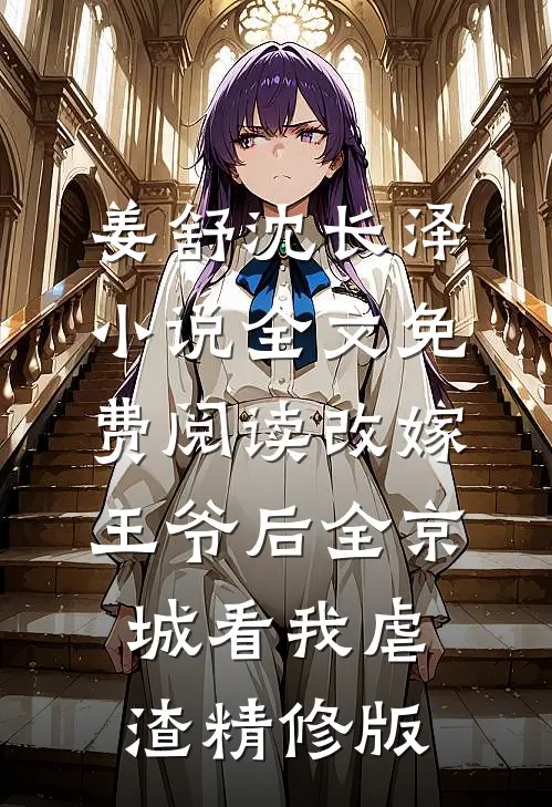姜舒沈长泽小说全文免费阅读改嫁王爷后全京城看我虐渣精修版