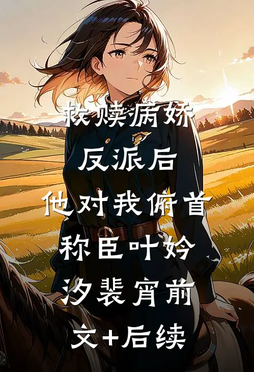 救赎病娇反派后，他对我俯首称臣叶妗汐裴宵前文+后续