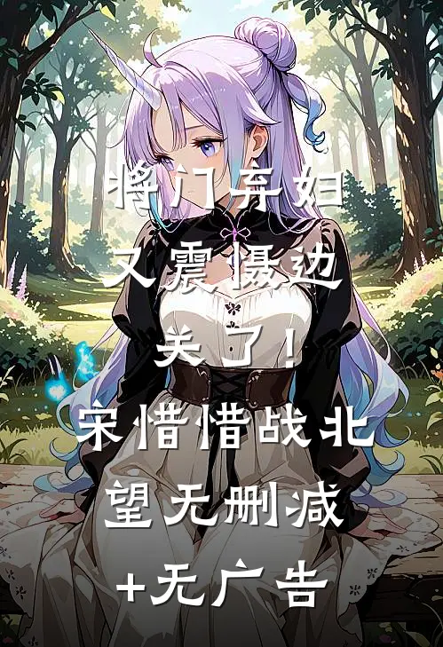将门弃妇又震慑边关了！宋惜惜战北望无删减+无广告