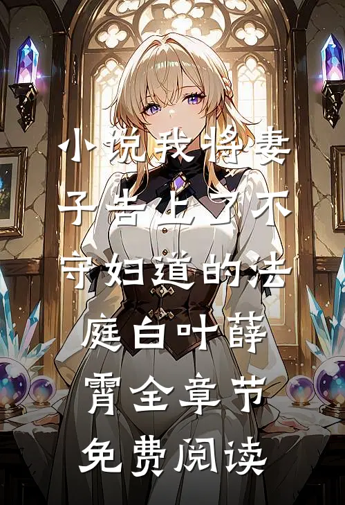 小说我将妻子告上了不守妇道的法庭白叶薛霄全章节免费阅读