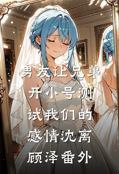 男友让兄弟开小号测试我们的感情沈离顾泽 番外