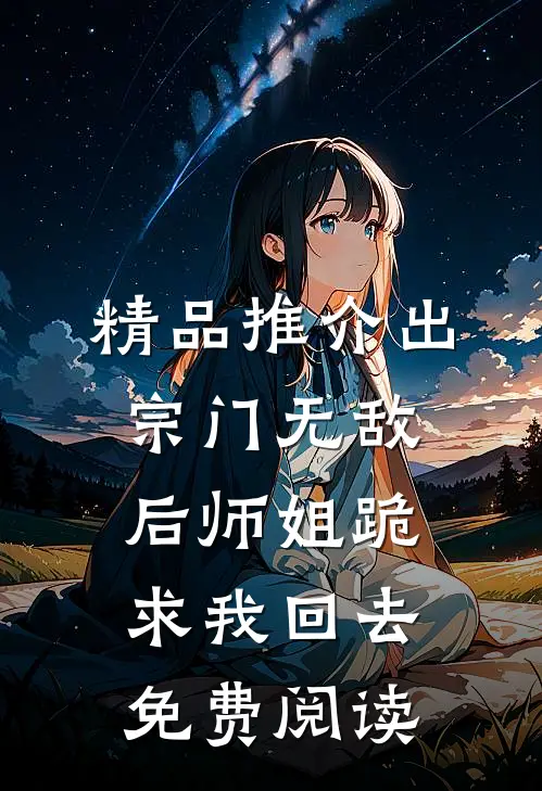 精品推介出宗门无敌后师姐跪求我回去免费阅读
