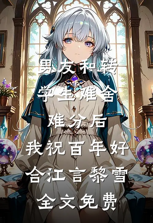 男友和转学生难舍难分后，我祝百年好合江言黎雪全文免费