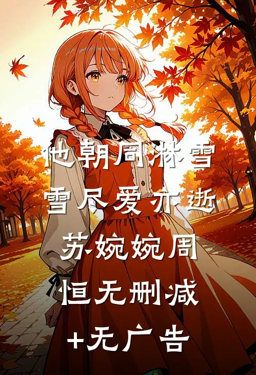 他朝同淋雪，雪尽爱亦逝苏婉婉周恒无删减+无广告