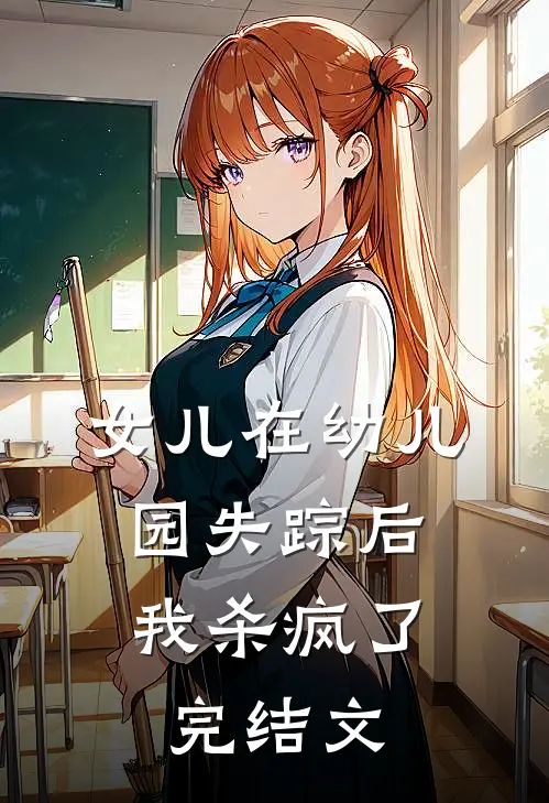 女儿在幼儿园失踪后，我杀疯了完结文