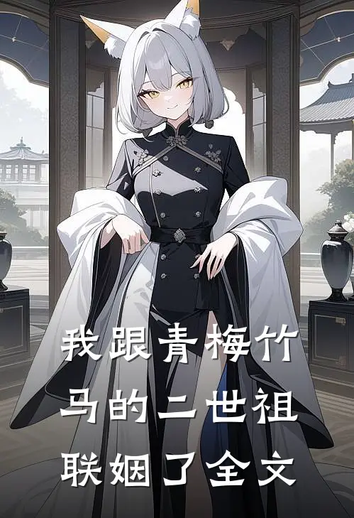 我跟青梅竹马的二世祖联姻了全文