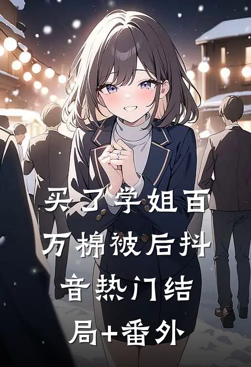 买了学姐百万棉被后抖音热门结局+番外