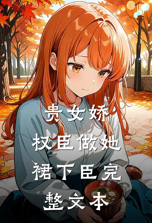 贵女娇：权臣做她裙下臣完整文本