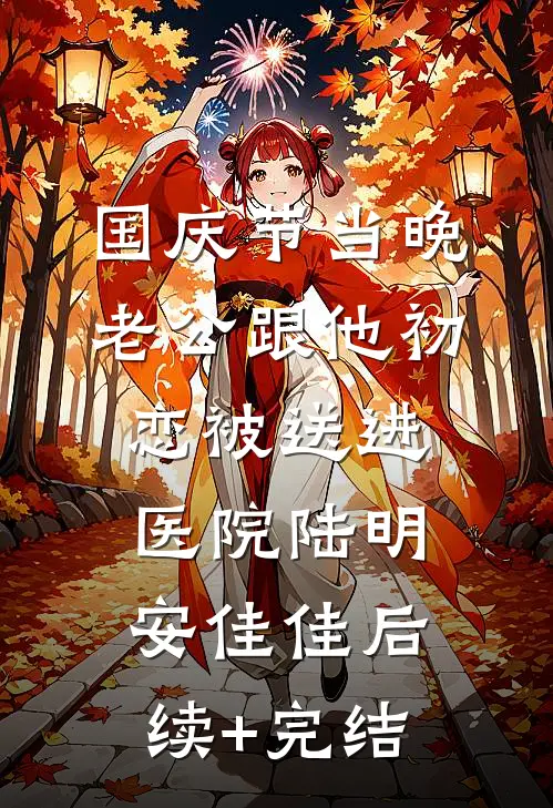 国庆节当晚，老公跟他初恋被送进医院陆明安佳佳后续+完结