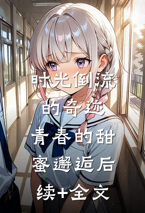 时光倒流的奇迹，青春的甜蜜邂逅后续+全文