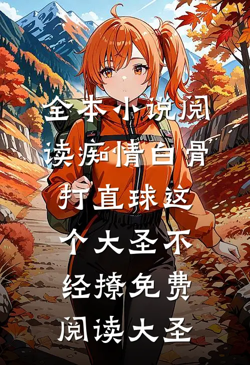 全本小说阅读痴情白骨打直球这个大圣不经撩免费阅读大圣