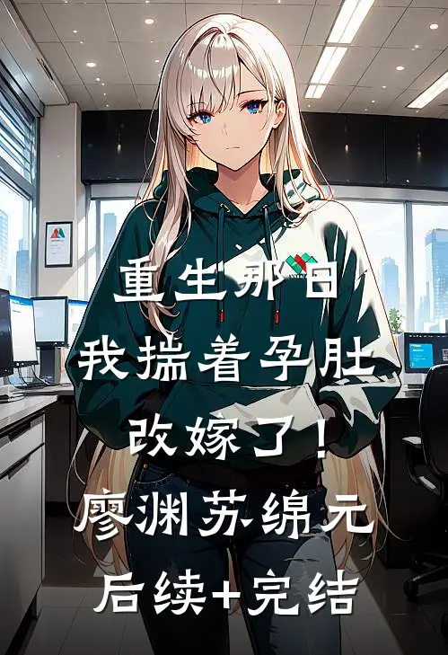 重生那日，我揣着孕肚改嫁了！廖渊苏绵元后续+完结