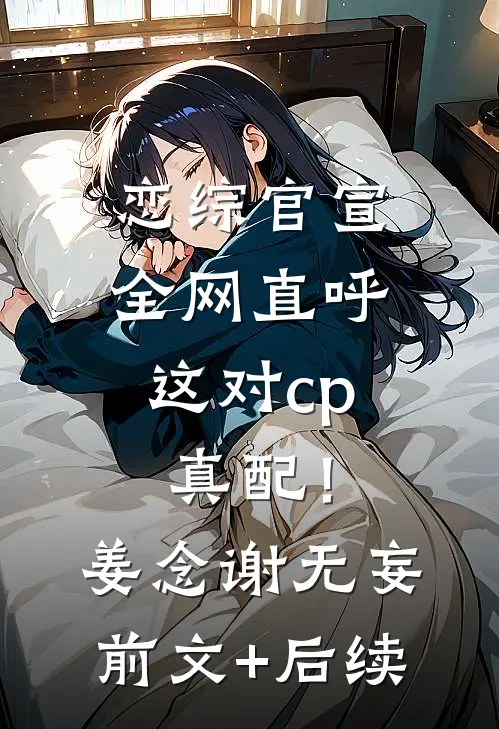 恋综官宣，全网直呼这对cp真配！姜念谢无妄前文+后续