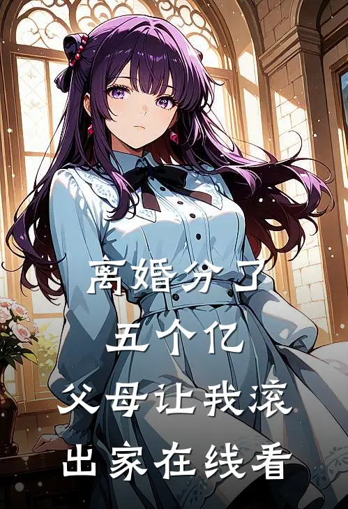 离婚分了五个亿，父母让我滚出家在线看