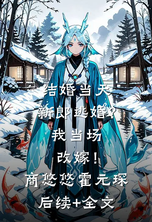 结婚当天，新郎逃婚？我当场改嫁！商悠悠霍元琛后续+全文
