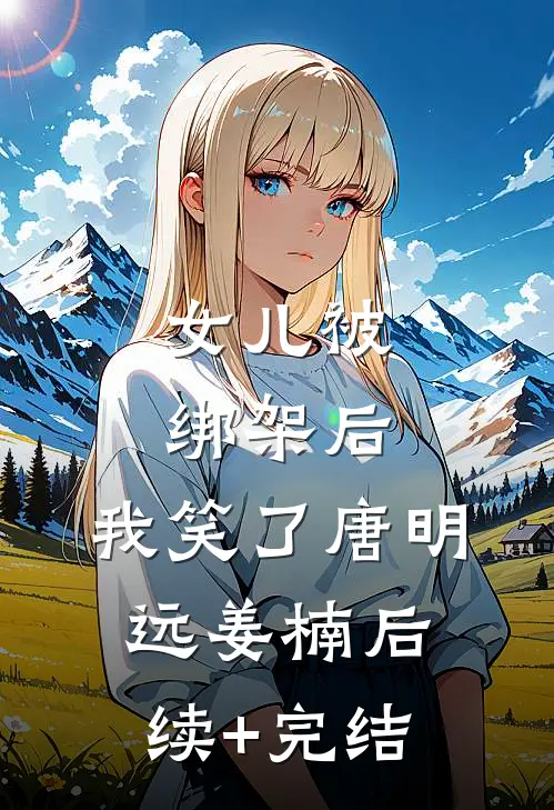女儿被绑架后，我笑了唐明远姜楠后续+完结