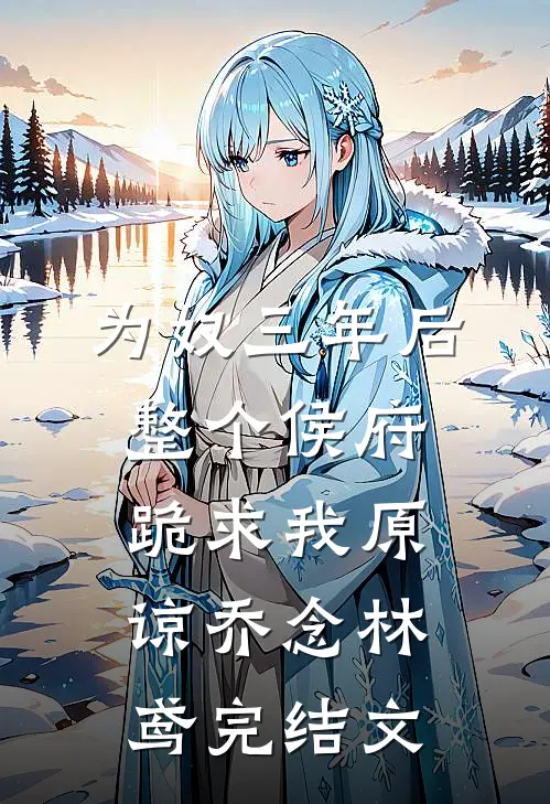 为奴三年后，整个侯府跪求我原谅乔念林鸢完结文