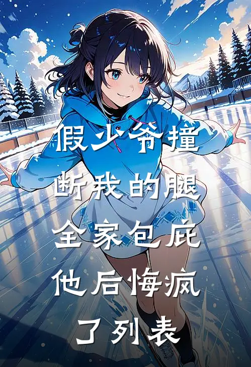 假少爷撞断我的腿，全家包庇他后悔疯了列表