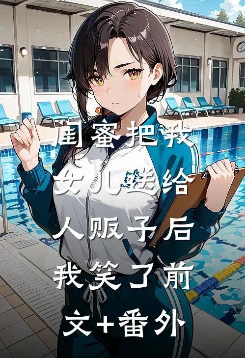 闺蜜把我女儿送给人贩子后，我笑了前文+番外
