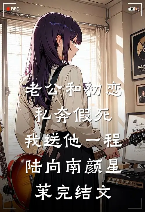 老公和初恋私奔假死，我送他一程陆向南颜星茉完结文