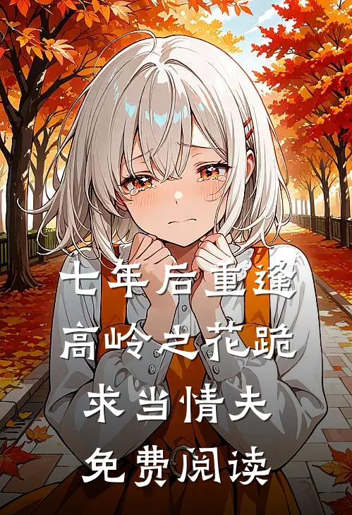 七年后重逢高岭之花跪求当情夫免费阅读