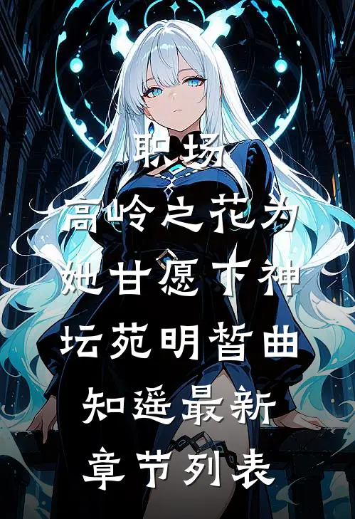职场：高岭之花为她甘愿下神坛苑明皙曲知遥最新章节列表