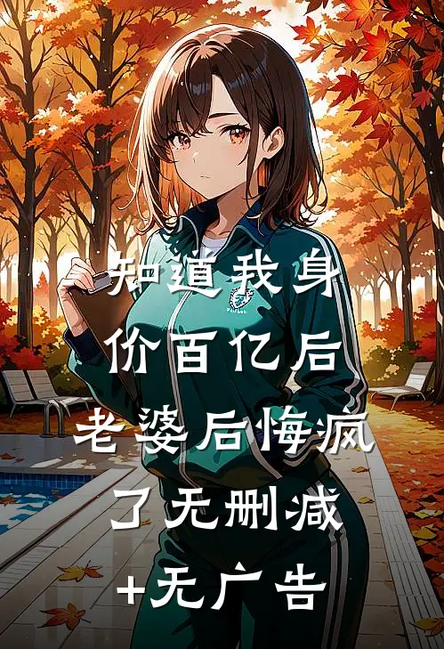 知道我身价百亿后，老婆后悔疯了无删减+无广告
