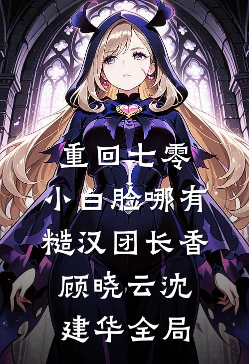 重回七零，小白脸哪有糙汉团长香顾晓云沈建华全局