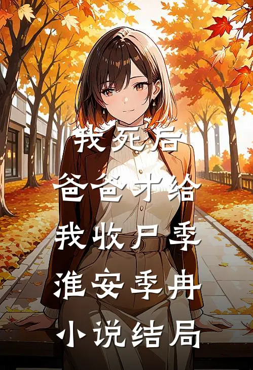 我死后，爸爸才给我收尸季淮安季冉小说结局