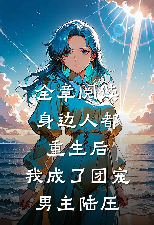 全章阅读身边人都重生后,我成了团宠男主陆压