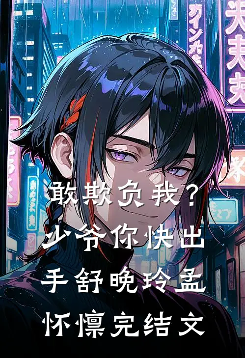 敢欺负我？少爷你快出手舒晚玲孟怀懔完结文