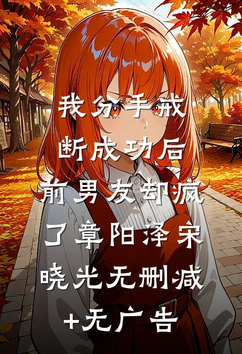 我分手戒断成功后，前男友却疯了章阳泽宋晓光无删减+无广告